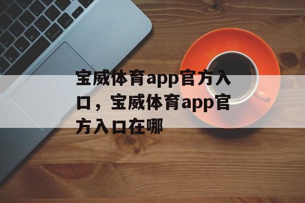 宝威体育app官方入口，宝威体育app官方入口在哪