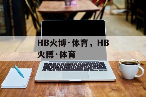 HB火博·体育，HB火博·体育