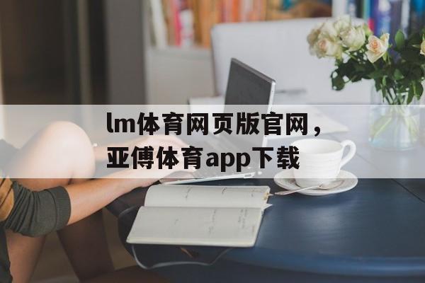 lm体育网页版官网，亚傅体育app下载