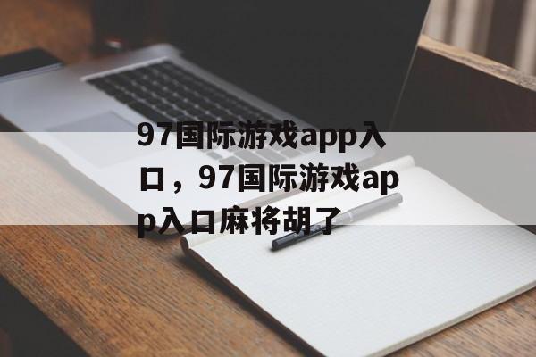 97国际游戏app入口，97国际游戏app入口麻将胡了