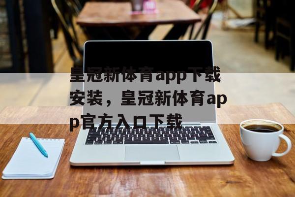 皇冠新体育app下载安装，皇冠新体育app官方入口下载